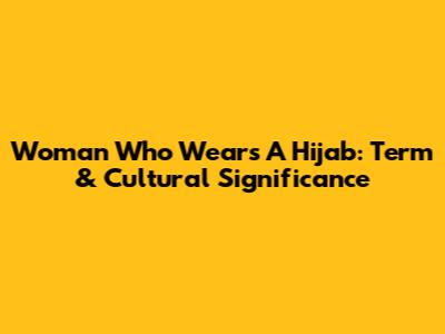 Woman Who Wears A Hijab: Term & Cultural Significance