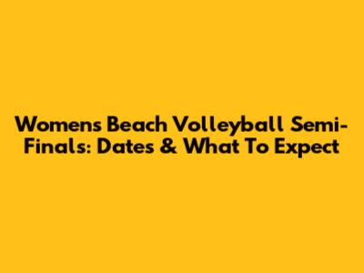 Women's Beach Volleyball Semi-Finals: Dates & What To Expect