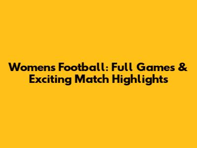 Women's Football: Full Games & Exciting Match Highlights