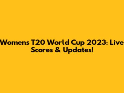 Women's T20 World Cup 2023: Live Scores & Updates!