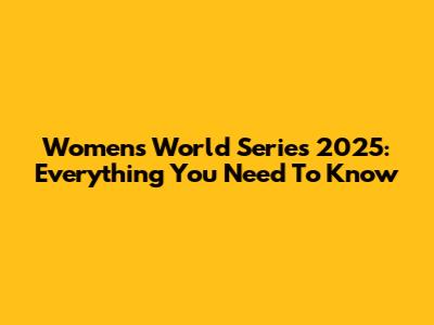 Women's World Series 2025: Everything You Need To Know