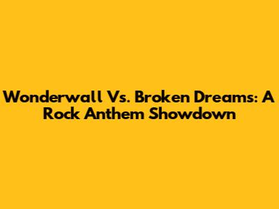 Wonderwall Vs. Broken Dreams: A Rock Anthem Showdown
