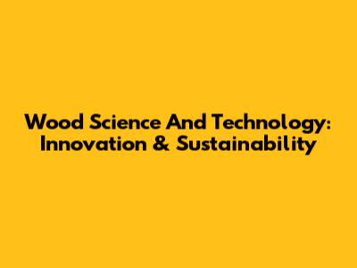 Wood Science And Technology: Innovation & Sustainability