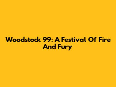Woodstock '99: A Festival Of Fire And Fury