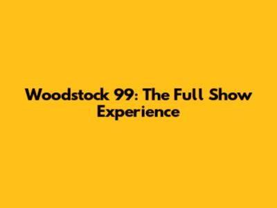 Woodstock 99: The Full Show Experience