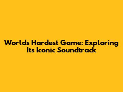 World's Hardest Game: Exploring Its Iconic Soundtrack