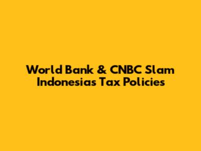 World Bank & CNBC Slam Indonesia's Tax Policies