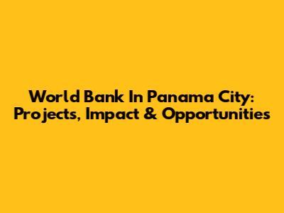 World Bank In Panama City: Projects, Impact & Opportunities