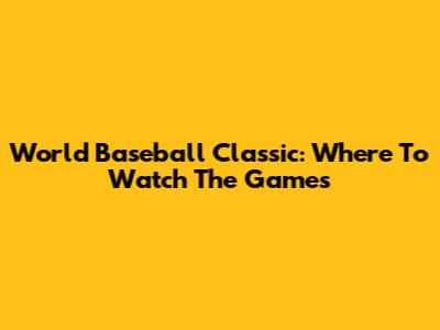 World Baseball Classic: Where To Watch The Games
