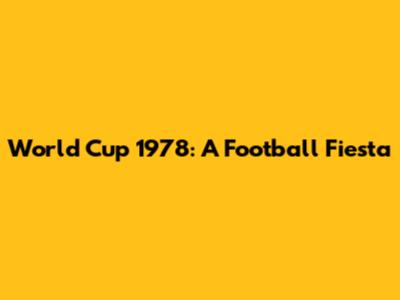 World Cup 1978: A Football Fiesta