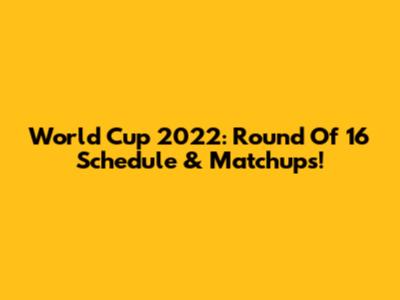 World Cup 2022: Round Of 16 Schedule & Matchups!
