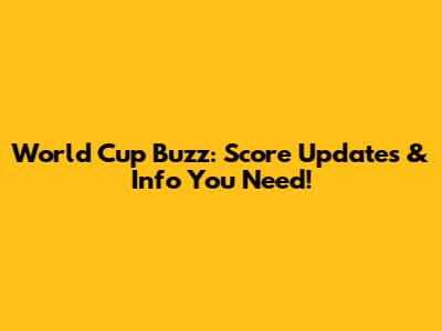 World Cup Buzz: Score Updates & Info You Need!