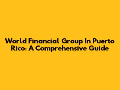 World Financial Group In Puerto Rico: A Comprehensive Guide