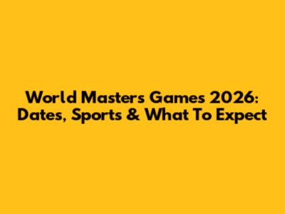 World Masters Games 2026: Dates, Sports & What To Expect