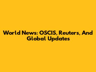 World News: OSCIS, Reuters, And Global Updates