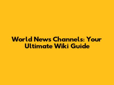 World News Channels: Your Ultimate Wiki Guide