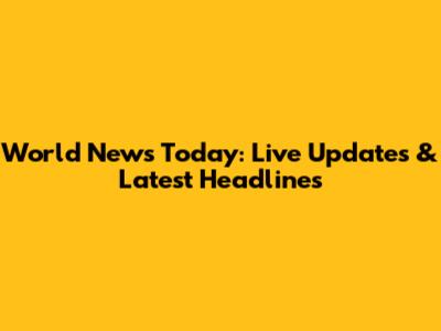 World News Today: Live Updates & Latest Headlines