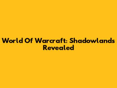 World Of Warcraft: Shadowlands Revealed