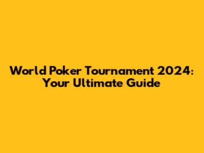 World Poker Tournament 2024: Your Ultimate Guide