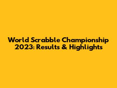 World Scrabble Championship 2023: Results & Highlights