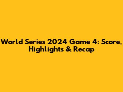 World Series 2024 Game 4: Score, Highlights & Recap