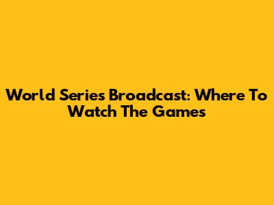 World Series Broadcast: Where To Watch The Games