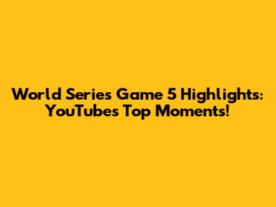 World Series Game 5 Highlights: YouTube's Top Moments!