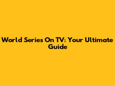 World Series On TV: Your Ultimate Guide