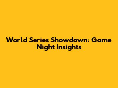 World Series Showdown: Game Night Insights