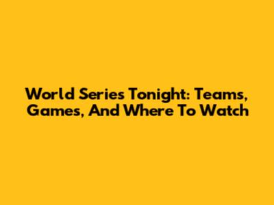 World Series Tonight: Teams, Games, And Where To Watch