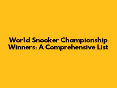 World Snooker Championship Winners: A Comprehensive List