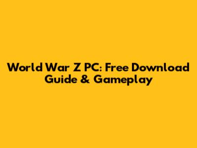World War Z PC: Free Download Guide & Gameplay