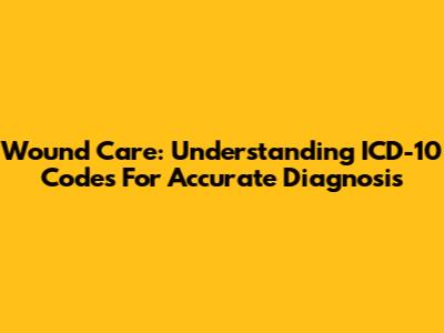 Wound Care: Understanding ICD-10 Codes For Accurate Diagnosis