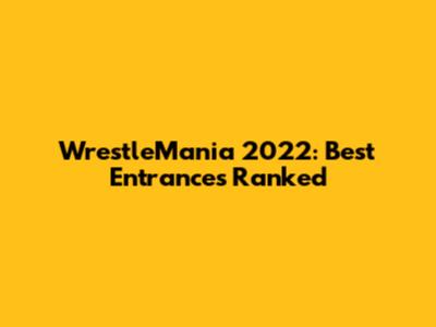 WrestleMania 2022: Best Entrances Ranked