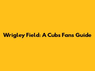 Wrigley Field: A Cubs Fan's Guide