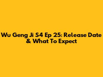 Wu Geng Ji S4 Ep 25: Release Date & What To Expect