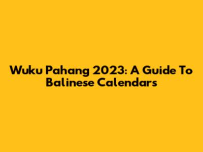 Wuku Pahang 2023: A Guide To Balinese Calendars