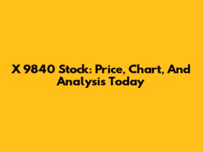 X 9840 Stock: Price, Chart, And Analysis Today