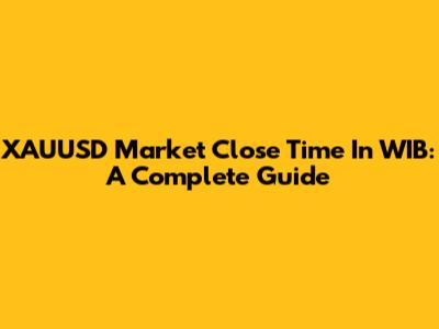 XAUUSD Market Close Time In WIB: A Complete Guide