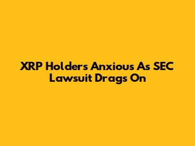 XRP Holders Anxious As SEC Lawsuit Drags On