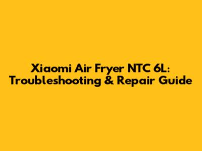 Xiaomi Air Fryer NTC 6L: Troubleshooting & Repair Guide