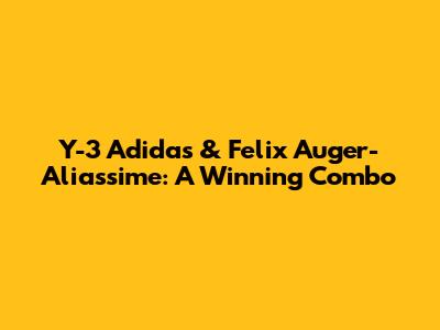 Y-3 Adidas & Felix Auger-Aliassime: A Winning Combo