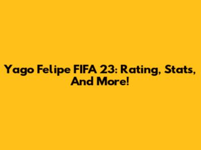 Yago Felipe FIFA 23: Rating, Stats, And More!