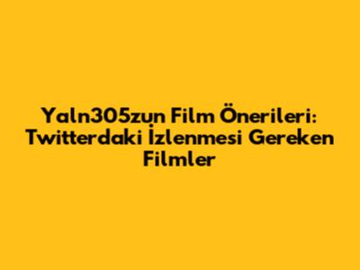 Yaln305z'un Film Önerileri: Twitter'daki İzlenmesi Gereken Filmler