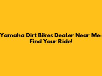 Yamaha Dirt Bikes Dealer Near Me: Find Your Ride!