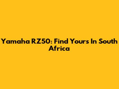 Yamaha RZ50: Find Yours In South Africa