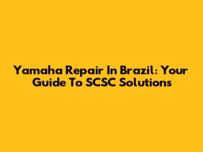 Yamaha Repair In Brazil: Your Guide To SCSC Solutions
