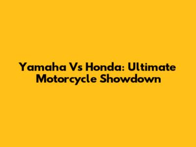 Yamaha Vs Honda: Ultimate Motorcycle Showdown