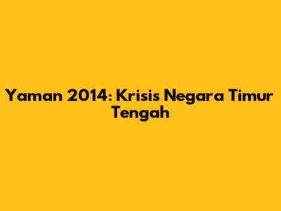 Yaman 2014: Krisis Negara Timur Tengah
