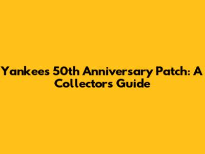 Yankees 50th Anniversary Patch: A Collector's Guide